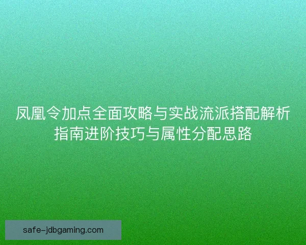 凤凰令加点全面攻略与实战流派搭配解析指南进阶技巧与属性分配思路